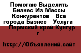  Помогаю Выделить Бизнес Из Массы Конкурентов - Все города Бизнес » Услуги   . Пермский край,Кунгур г.